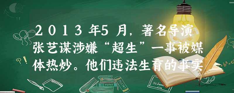2013年5月,著名导演张艺谋涉嫌“超生”一事被媒体热炒。他们违法生育的事实已查实。2014年2月7日,无锡市滨湖区人口和计划生育局收到了陈婷、张艺谋缴纳的计划 2013年5月,著名导演张艺谋涉嫌“超生”一事被媒体热炒。他们违法生育的事实已查实。2014年2月7日,无锡市滨湖区人口和计划生育局收到了陈婷、张艺谋缴纳的计划