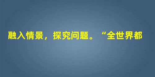 融入情景,探究问题。“全世界都在学中国话,孔夫子的话,越来越国际化;全世界都在讲中国话,我们说的话,让世界都认真听话。”一曲明快的《中国话》表达出人 融入情景,探究问题。“全世界都在学中国话,孔夫子的话,越来越国际化;全世界都在讲中国话,我们说的话,让世界都认真听话。”一曲明快的《中国话》表达出人