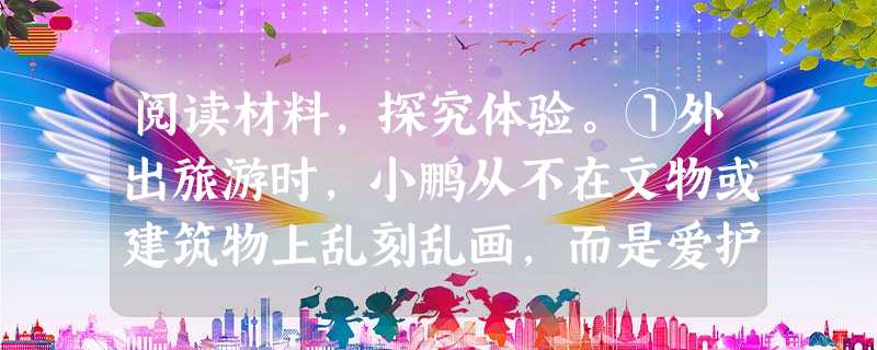 阅读材料,探究体验。①外出旅游时,小鹏从不在文物或建筑物上乱刻乱画,而是爱护公共财产。②每次在超市或商场购物,小强总是自觉排队购物,而不去加塞。③在 阅读材料,探究体验。①外出旅游时,小鹏从不在文物或建筑物上乱刻乱画,而是爱护公共财产。②每次在超市或商场购物,小强总是自觉排队购物,而不去加塞。③在