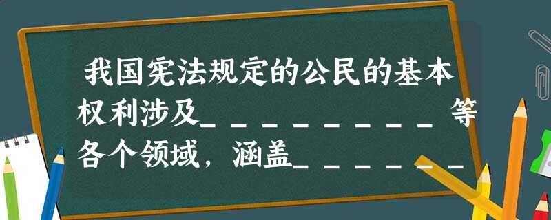 我国宪法规定的公民的基本权利涉及________等各个领域,涵盖________等诸________多方面。 我国宪法规定的公民的基本权利涉及________等各个领域,涵盖________等诸________多方面。