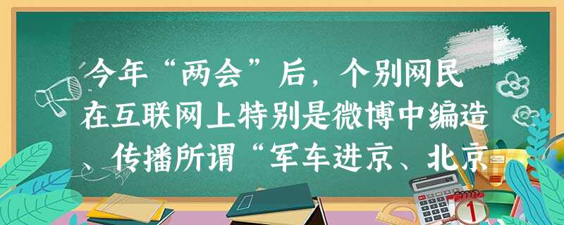 今年“两会”后,个别网民在互联网上特别是微博中编造、传播所谓“军车进京、北京出事”等谣言,产生了恶劣的社会影响。北京市公安机关迅速展开调查,依据有关 今年“两会”后,个别网民在互联网上特别是微博中编造、传播所谓“军车进京、北京出事”等谣言,产生了恶劣的社会影响。北京市公安机关迅速展开调查,依据有关
