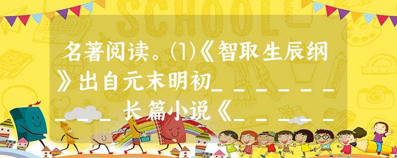 名著阅读。⑴《智取生辰纲》出自元末明初_________长篇小说《___________》,这则故事中因丢失生辰纲后来被逼上梁山的人物是____ 名著阅读。⑴《智取生辰纲》出自元末明初_________长篇小说《___________》,这则故事中因丢失生辰纲后来被逼上梁山的人物是____
