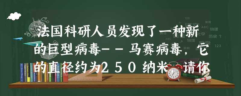 法国科研人员发现了一种新的巨型病毒--马赛病毒,它的直径约为250纳米,请你用科学计数法表示该直径得米。 法国科研人员发现了一种新的巨型病毒--马赛病毒,它的直径约为250纳米,请你用科学计数法表示该直径得米。