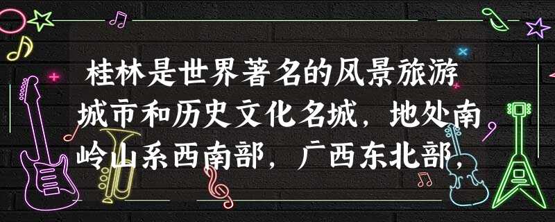桂林是世界著名的风景旅游城市和历史文化名城,地处南岭山系西南部,广西东北部,行政区域总面积27809平方公里.将278 桂林是世界著名的风景旅游城市和历史文化名城,地处南岭山系西南部,广西东北部,行政区域总面积27809平方公里.将278