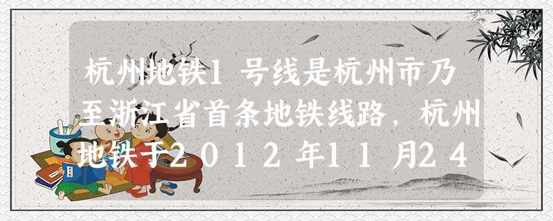 杭州地铁1号线是杭州市乃至浙江省首条地铁线路,杭州地铁于2012年11月24日正式开始运营.运营初期,全天开行100列次,运送能力为287000人次.到今天(1 杭州地铁1号线是杭州市乃至浙江省首条地铁线路,杭州地铁于2012年11月24日正式开始运营.运营初期,全天开行100列次,运送能力为287000人次.到今天(1