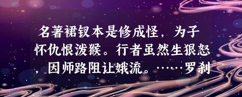 名著裙钗本是修成怪,为子怀仇恨泼猴。行者虽然生狠怒,因师路阻让娥流。……罗刹 名著裙钗本是修成怪,为子怀仇恨泼猴。行者虽然生狠怒,因师路阻让娥流。……罗刹