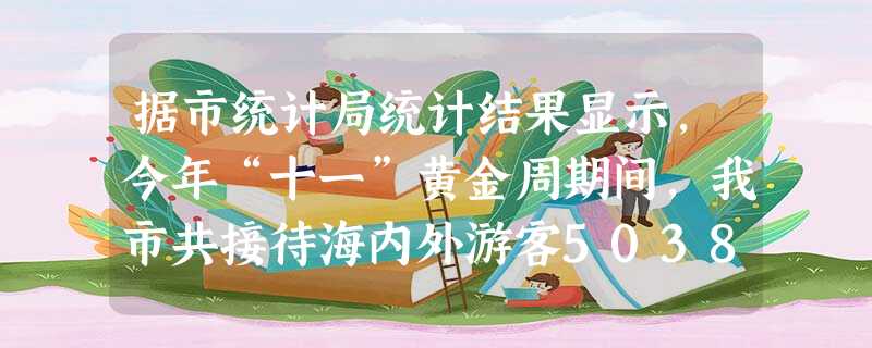 据市统计局统计结果显示,今年“十一”黄金周期间,我市共接待海内外游客5038800人次,将数字5038800用科学记数法表示为A.5 据市统计局统计结果显示,今年“十一”黄金周期间,我市共接待海内外游客5038800人次,将数字5038800用科学记数法表示为A.5
