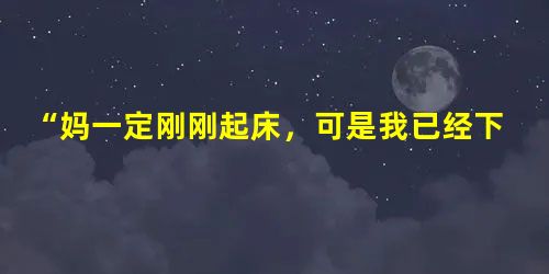 “妈一定刚刚起床,可是我已经下班回来了,”他一面想着,一面加快脚步,嘴里吹着口哨。“离开学校倒也好。反正那个该死的 “妈一定刚刚起床,可是我已经下班回来了,”他一面想着,一面加快脚步,嘴里吹着口哨。“离开学校倒也好。反正那个该死的