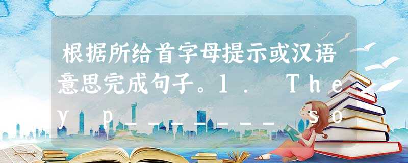 根据所给首字母提示或汉语意思完成句子。1. They p_______ soccer yesterday.2. We like our English 根据所给首字母提示或汉语意思完成句子。1. They p_______ soccer yesterday.2. We like our English