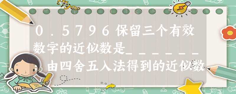 0.5796保留三个有效数字的近似数是______;由四舍五入法得到的近似数2.30亿精确到______位,有______个有效数字. 0.5796保留三个有效数字的近似数是______;由四舍五入法得到的近似数2.30亿精确到______位,有______个有效数字.
