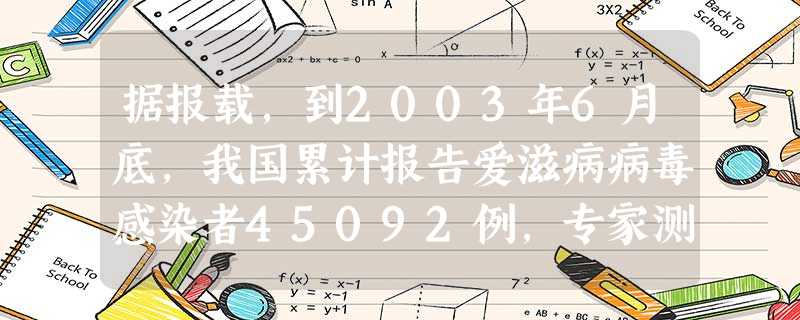 据报载,到2003年6月底,我国累计报告爱滋病病毒感染者45092例,专家测算,我国爱滋病病毒感染者已达100万人,如不加强措施,10年后这个数字可能超过100 据报载,到2003年6月底,我国累计报告爱滋病病毒感染者45092例,专家测算,我国爱滋病病毒感染者已达100万人,如不加强措施,10年后这个数字可能超过100