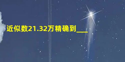 近似数21.32万精确到______位. 近似数21.32万精确到______位.