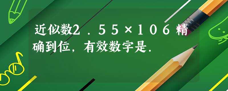 近似数2.55×106精确到位,有效数字是. 近似数2.55×106精确到位,有效数字是.