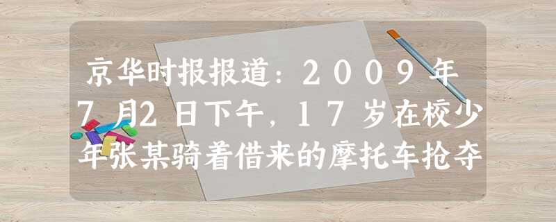 京华时报报道:2009年7月2日下午,17岁在校少年张某骑着借来的摩托车抢夺一名女士,15分钟后被海淀警方抓获。因为每月的生活费并不宽裕,手头有点拮 京华时报报道:2009年7月2日下午,17岁在校少年张某骑着借来的摩托车抢夺一名女士,15分钟后被海淀警方抓获。因为每月的生活费并不宽裕,手头有点拮