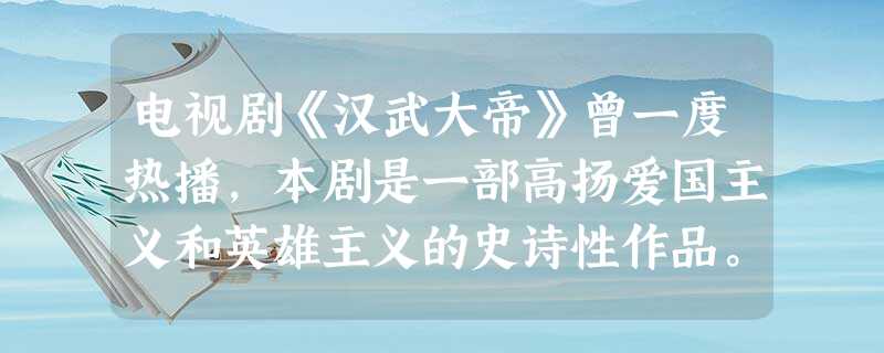 电视剧《汉武大帝》曾一度热播,本剧是一部高扬爱国主义和英雄主义的史诗性作品。全剧通过汉武帝纵横跌宕的人生,以新古典主义浪谩写实的手法,全景式的展现中华民族200 电视剧《汉武大帝》曾一度热播,本剧是一部高扬爱国主义和英雄主义的史诗性作品。全剧通过汉武帝纵横跌宕的人生,以新古典主义浪谩写实的手法,全景式的展现中华民族200