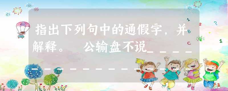 指出下列句中的通假字,并解释。 公输盘不说___________________ 子墨子九距之_________________ 指出下列句中的通假字,并解释。 公输盘不说___________________ 子墨子九距之_________________