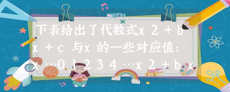 下表给出了代数式x2+bx+c与x的一些对应值: x…01234…x2+bx+c…3-1 下表给出了代数式x2+bx+c与x的一些对应值: x…01234…x2+bx+c…3-1