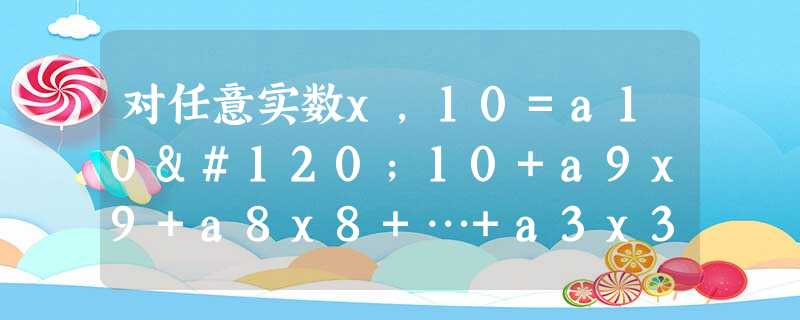 对任意实数x,10=a10x10+a9x9+a8x8+…+a3x3+a2x2+a1x+a0都成立,则式子a10+a8+a6+a4+a2的值的个位数字 对任意实数x,10=a10x10+a9x9+a8x8+…+a3x3+a2x2+a1x+a0都成立,则式子a10+a8+a6+a4+a2的值的个位数字