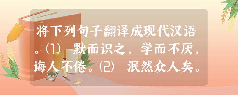 将下列句子翻译成现代汉语。⑴ 默而识之,学而不厌,诲人不倦。⑵ 泯然众人矣。⑶ 邑人奇之。⑷ 择其善者而从之。⑸ 三人行,必有我师焉。 将下列句子翻译成现代汉语。⑴ 默而识之,学而不厌,诲人不倦。⑵ 泯然众人矣。⑶ 邑人奇之。⑷ 择其善者而从之。⑸ 三人行,必有我师焉。