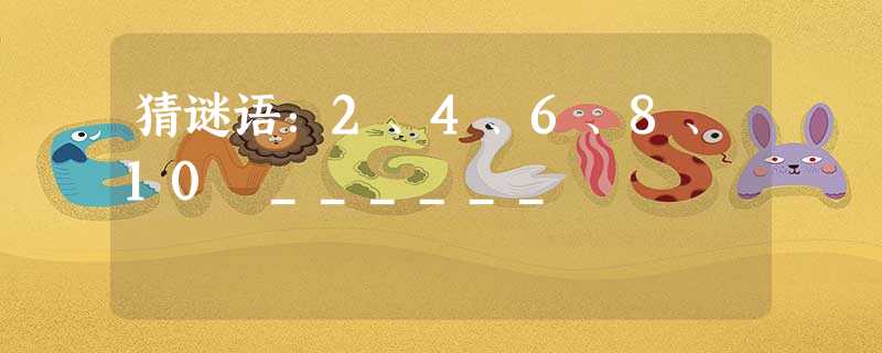 猜谜语:2、4、6、8、10 ______ 猜谜语:2、4、6、8、10 ______