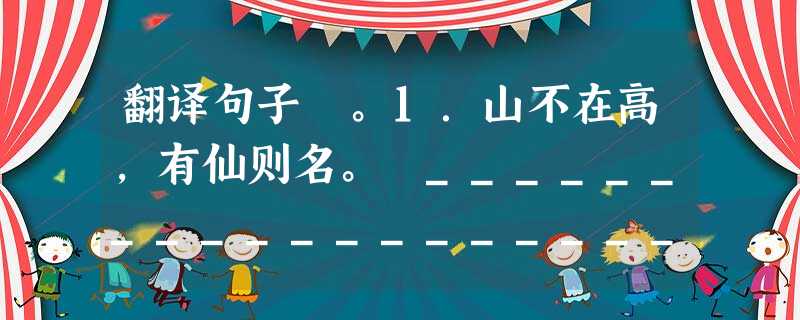 翻译句子 。1.山不在高,有仙则名。 ____________________________2.斯是陋室,惟吾德馨。_______________ 翻译句子 。1.山不在高,有仙则名。 ____________________________2.斯是陋室,惟吾德馨。_______________