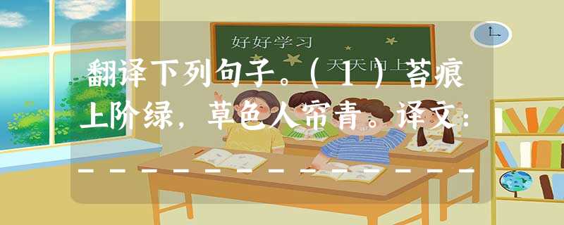 翻译下列句子。(1)苔痕上阶绿,草色人帘青。译文:___________________________________(2)孔子云:“何陋之有?” 翻译下列句子。(1)苔痕上阶绿,草色人帘青。译文:___________________________________(2)孔子云:“何陋之有?”