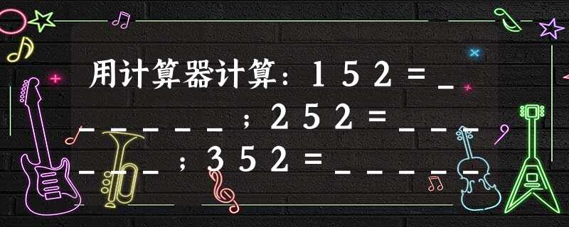 用计算器计算:152=______;252=______;352=______;452=______.你发现了什么规律?不用计算器你能直接算出852 用计算器计算:152=______;252=______;352=______;452=______.你发现了什么规律?不用计算器你能直接算出852