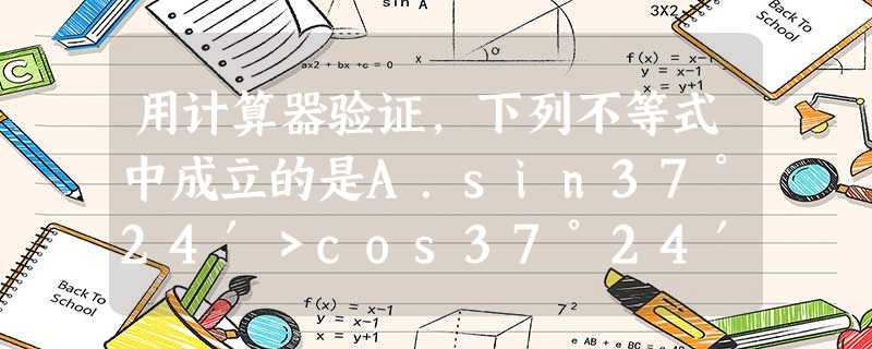 用计算器验证,下列不等式中成立的是A.sin37°24′>cos37°24′+cos3 用计算器验证,下列不等式中成立的是A.sin37°24′>cos37°24′+cos3