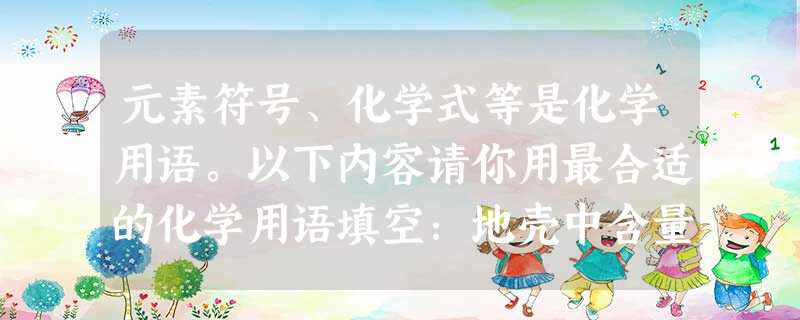 元素符号、化学式等是化学用语。以下内容请你用最合适的化学用语填空:地壳中含量最多的金属元素________;空气中含量最多的气体____ 元素符号、化学式等是化学用语。以下内容请你用最合适的化学用语填空:地壳中含量最多的金属元素________;空气中含量最多的气体____