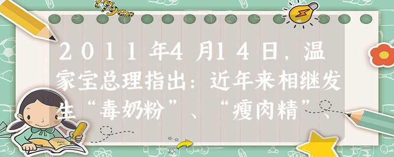 2011年4月14日,温家宝总理指出:近年来相继发生“毒奶粉”、“瘦肉精”、“地沟油”、“彩色馒头”等事件,足以表明,诚信的缺失、道德的滑坡已经到了 2011年4月14日,温家宝总理指出:近年来相继发生“毒奶粉”、“瘦肉精”、“地沟油”、“彩色馒头”等事件,足以表明,诚信的缺失、道德的滑坡已经到了