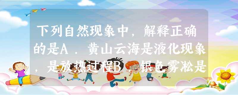 下列自然现象中,解释正确的是A.黄山云海是液化现象,是放热过程B.银色雾凇是凝华现象,是吸热过程C.冰雪熔化是凝固现象,是吸热过程D.冬天冰冻的衣服能晾 下列自然现象中,解释正确的是A.黄山云海是液化现象,是放热过程B.银色雾凇是凝华现象,是吸热过程C.冰雪熔化是凝固现象,是吸热过程D.冬天冰冻的衣服能晾