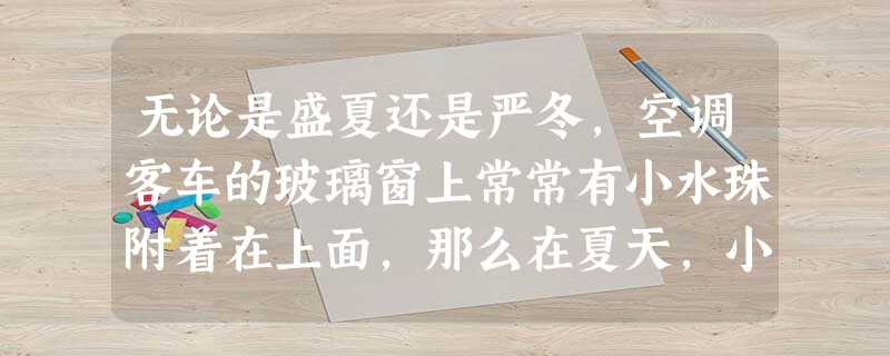 无论是盛夏还是严冬,空调客车的玻璃窗上常常有小水珠附着在上面,那么在夏天,小水珠附着在窗玻璃的______表面;冬天,小水珠附着在窗玻璃的______表面.(选 无论是盛夏还是严冬,空调客车的玻璃窗上常常有小水珠附着在上面,那么在夏天,小水珠附着在窗玻璃的______表面;冬天,小水珠附着在窗玻璃的______表面.(选