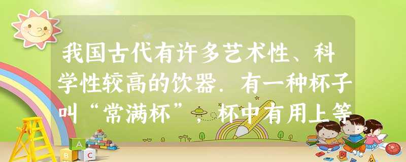 我国古代有许多艺术性、科学性较高的饮器.有一种杯子叫“常满杯”,杯中有用上等白玉做成的圆锥体.这种杯子放在某些地方的空气中,白玉圆锥体上就会有水滴产生,过一段时 我国古代有许多艺术性、科学性较高的饮器.有一种杯子叫“常满杯”,杯中有用上等白玉做成的圆锥体.这种杯子放在某些地方的空气中,白玉圆锥体上就会有水滴产生,过一段时