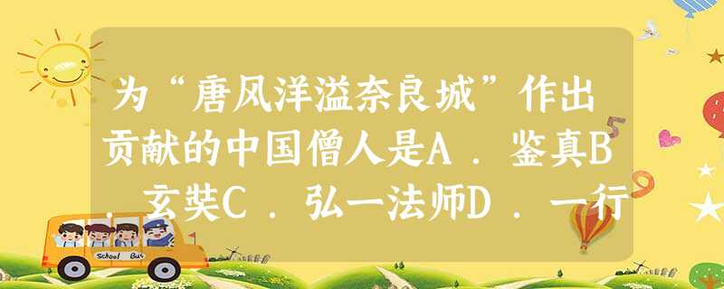 为“唐风洋溢奈良城”作出贡献的中国僧人是A.鉴真B.玄奘C.弘一法师D.一行 为“唐风洋溢奈良城”作出贡献的中国僧人是A.鉴真B.玄奘C.弘一法师D.一行