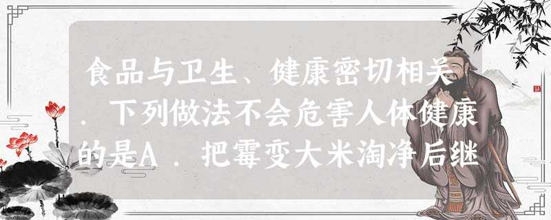 食品与卫生、健康密切相关.下列做法不会危害人体健康的是A.把霉变大米淘净后继续食用B.用含碳酸氢钠的发酵粉焙制糕点C.用聚氯乙烯塑料做食品包装袋D.用工 食品与卫生、健康密切相关.下列做法不会危害人体健康的是A.把霉变大米淘净后继续食用B.用含碳酸氢钠的发酵粉焙制糕点C.用聚氯乙烯塑料做食品包装袋D.用工