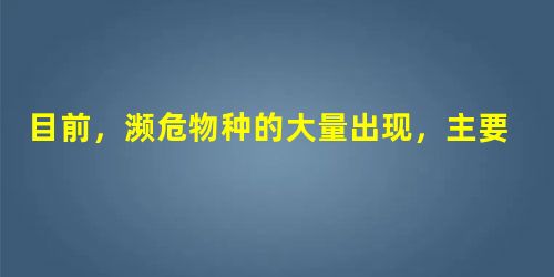 目前,濒危物种的大量出现,主要是人为因素破坏物种的栖息环境造成的.保护生物多样性最为有效的措施是建立 .水葫芦是我国100多年前从国外引进的一种植 目前,濒危物种的大量出现,主要是人为因素破坏物种的栖息环境造成的.保护生物多样性最为有效的措施是建立 .水葫芦是我国100多年前从国外引进的一种植