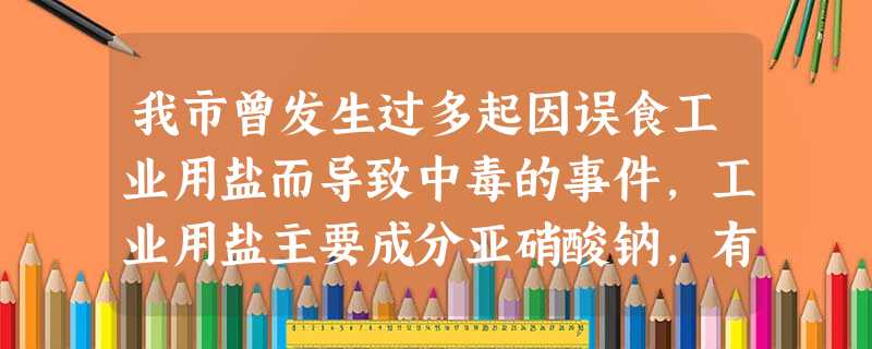 我市曾发生过多起因误食工业用盐而导致中毒的事件,工业用盐主要成分亚硝酸钠,有咸味,外观与氯化钠相似,亚硝酸钠的水溶液呈碱性,亚硝酸钠能将Fe2+转化为Fe3+, 我市曾发生过多起因误食工业用盐而导致中毒的事件,工业用盐主要成分亚硝酸钠,有咸味,外观与氯化钠相似,亚硝酸钠的水溶液呈碱性,亚硝酸钠能将Fe2+转化为Fe3+,