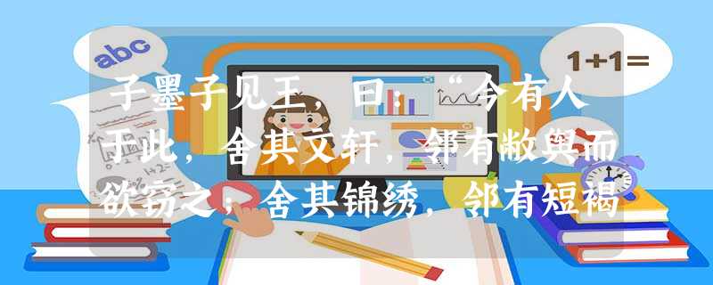 子墨子见王,曰:“今有人于此,舍其文轩,邻有敝舆而欲窃之;舍其锦绣,邻有短褐而欲窃之;舍其粱肉,邻有糠糟而欲窃之——此为何若 子墨子见王,曰:“今有人于此,舍其文轩,邻有敝舆而欲窃之;舍其锦绣,邻有短褐而欲窃之;舍其粱肉,邻有糠糟而欲窃之——此为何若