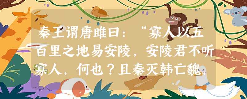 秦王谓唐雎曰:“寡人以五百里之地易安陵,安陵君不听寡人,何也?且秦灭韩亡魏,而君以五十里之地存者,以君为长者, 秦王谓唐雎曰:“寡人以五百里之地易安陵,安陵君不听寡人,何也?且秦灭韩亡魏,而君以五十里之地存者,以君为长者,