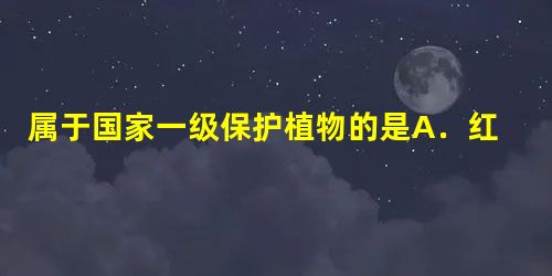 属于国家一级保护植物的是A.红桧B.梧桐C.龙棕D.桫椤 属于国家一级保护植物的是A.红桧B.梧桐C.龙棕D.桫椤