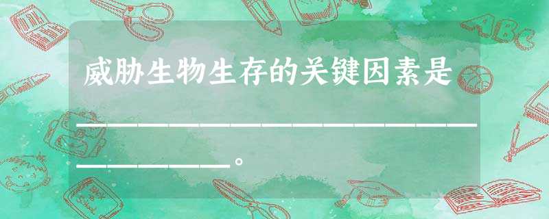 威胁生物生存的关键因素是__________________。 威胁生物生存的关键因素是__________________。