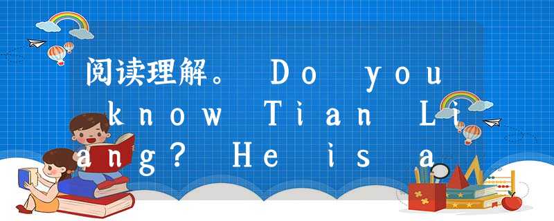 阅读理解。 Do you know Tian Liang? He is a Chinese diving player. He was born in 阅读理解。 Do you know Tian Liang? He is a Chinese diving player. He was born in