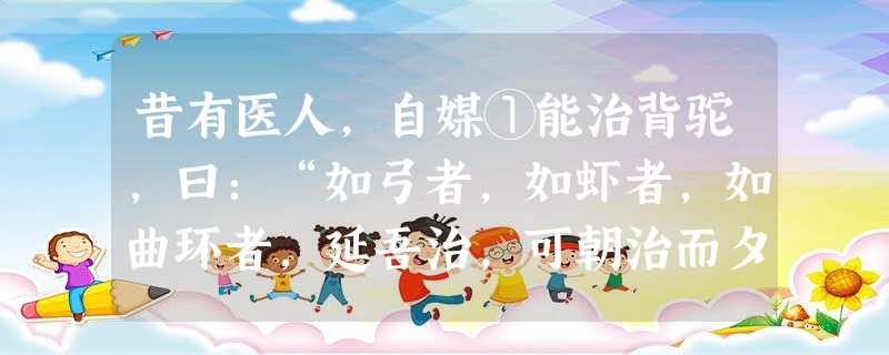 昔有医人,自媒①能治背驼,曰:“如弓者,如虾者,如曲环者,延吾治,可朝治而夕如矢。”一人信焉,而使治驼。乃索板二片,以一置地下 昔有医人,自媒①能治背驼,曰:“如弓者,如虾者,如曲环者,延吾治,可朝治而夕如矢。”一人信焉,而使治驼。乃索板二片,以一置地下