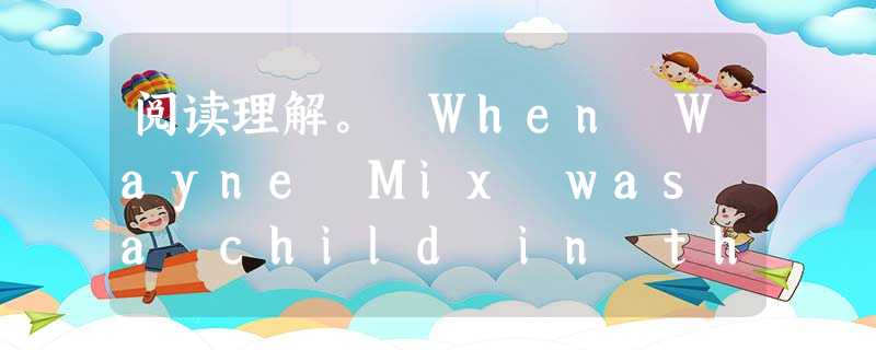 阅读理解。 When Wayne Mix was a child in the 1930s, his family sent him to a sch 阅读理解。 When Wayne Mix was a child in the 1930s, his family sent him to a sch