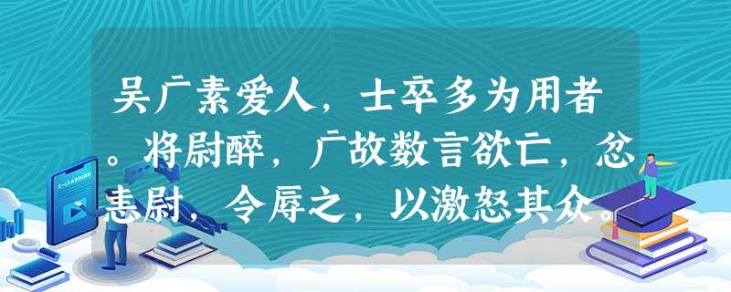 吴广素爱人,士卒多为用者。将尉醉,广故数言欲亡,忿恚尉,令辱之,以激怒其众。尉果笞广。尉剑挺,广起,夺而杀尉。 吴广素爱人,士卒多为用者。将尉醉,广故数言欲亡,忿恚尉,令辱之,以激怒其众。尉果笞广。尉剑挺,广起,夺而杀尉。