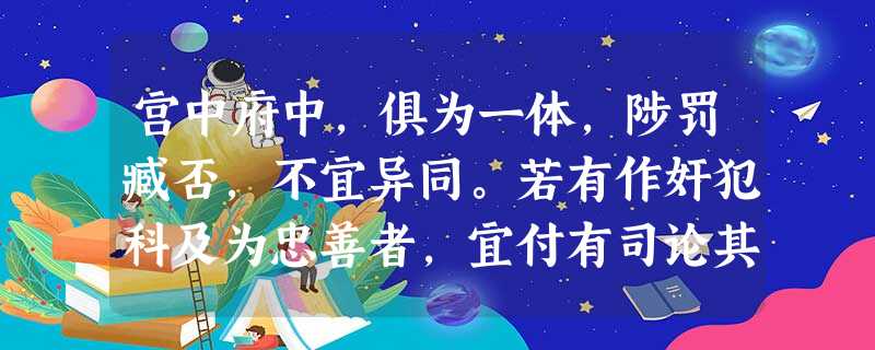 宫中府中,俱为一体,陟罚臧否,不宜异同。若有作奸犯科及为忠善者,宜付有司论其刑赏,以昭陛下平明之理,不宜偏私,使内外异法也。……亲贤臣,远小人,此先汉所以兴隆也 宫中府中,俱为一体,陟罚臧否,不宜异同。若有作奸犯科及为忠善者,宜付有司论其刑赏,以昭陛下平明之理,不宜偏私,使内外异法也。……亲贤臣,远小人,此先汉所以兴隆也