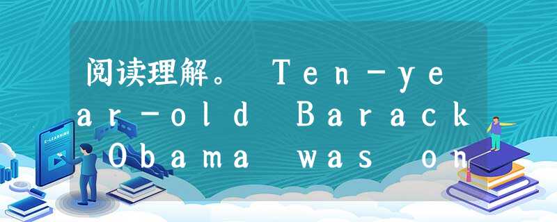 阅读理解。 Ten-year-old Barack Obama was one of only three black students a 阅读理解。 Ten-year-old Barack Obama was one of only three black students a