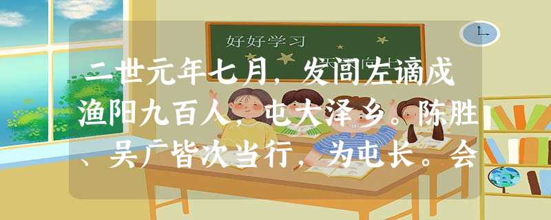 二世元年七月,发闾左谪戍渔阳九百人,屯大泽乡。陈胜、吴广皆次当行,为屯长。会天大雨,道不通,度已失期。失期,法皆斩。陈胜、吴广乃谋曰:“今亡亦死,举大计亦死,等 二世元年七月,发闾左谪戍渔阳九百人,屯大泽乡。陈胜、吴广皆次当行,为屯长。会天大雨,道不通,度已失期。失期,法皆斩。陈胜、吴广乃谋曰:“今亡亦死,举大计亦死,等