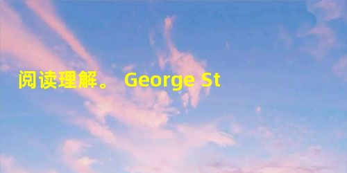 阅读理解。 George Stephenson was born in 1781 in a poor family. He had to s 阅读理解。 George Stephenson was born in 1781 in a poor family. He had to s