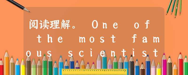 阅读理解。 One of the most famous scientists to study adaptations (适应能力) wa 阅读理解。 One of the most famous scientists to study adaptations (适应能力) wa